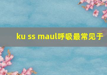 ku ss maul呼吸最常见于